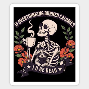 If overthinking burned calories, I'd be dead. Magnet